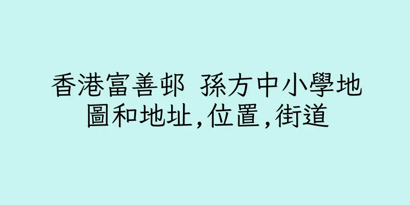 香港富善邨 孫方中小學地圖和地址,位置,街道