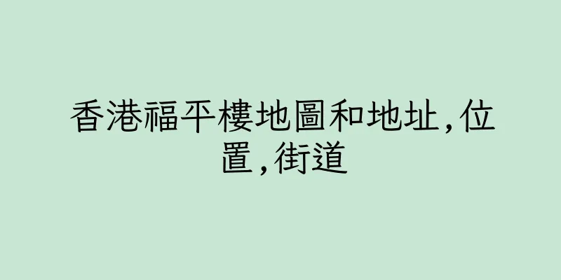 香港福平樓地圖和地址,位置,街道
