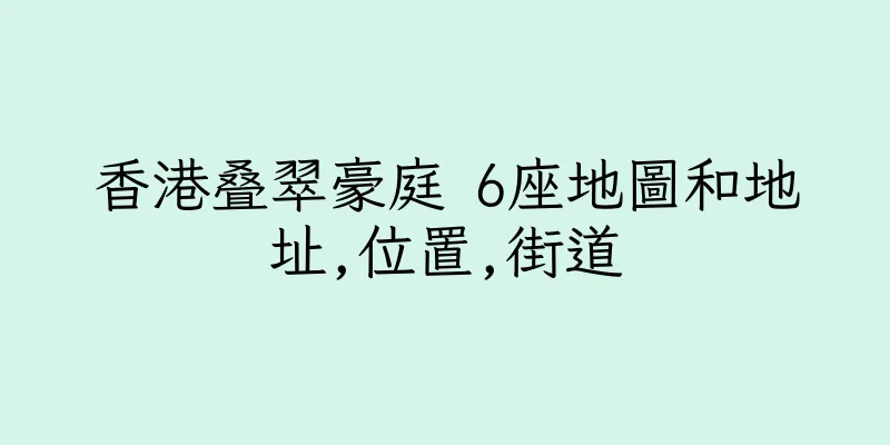 香港叠翠豪庭 6座地圖和地址,位置,街道