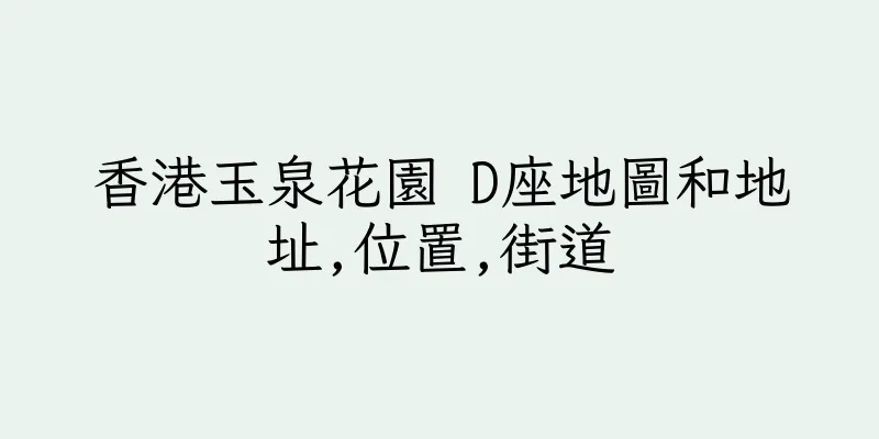 香港玉泉花園 D座地圖和地址,位置,街道