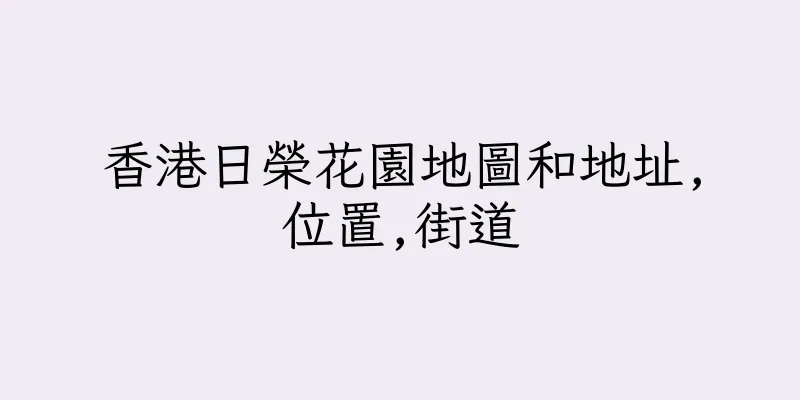 香港日榮花園地圖和地址,位置,街道