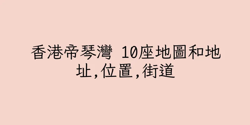 香港帝琴灣 10座地圖和地址,位置,街道