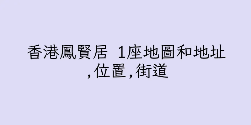香港鳳賢居 1座地圖和地址,位置,街道