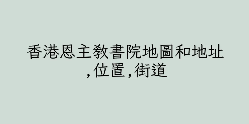香港恩主教書院地圖和地址,位置,街道