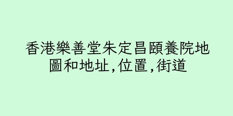 香港樂善堂朱定昌頤養院地圖和地址,位置,街道