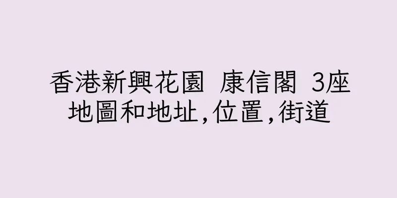 香港新興花園 康信閣 3座地圖和地址,位置,街道