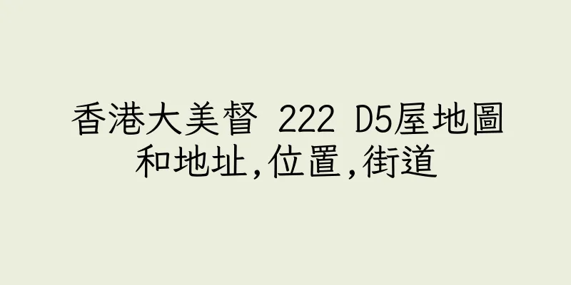 香港大美督 222 D5屋地圖和地址,位置,街道