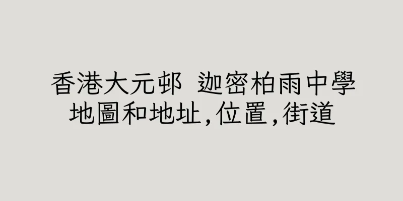 香港大元邨 迦密柏雨中學地圖和地址,位置,街道