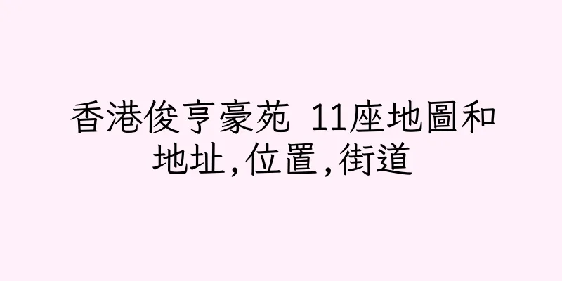 香港俊亨豪苑 11座地圖和地址,位置,街道