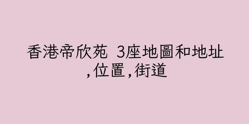 香港帝欣苑 3座地圖和地址,位置,街道