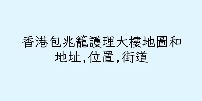 香港包兆籠護理大樓地圖和地址,位置,街道