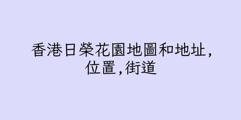 香港日榮花園地圖和地址,位置,街道