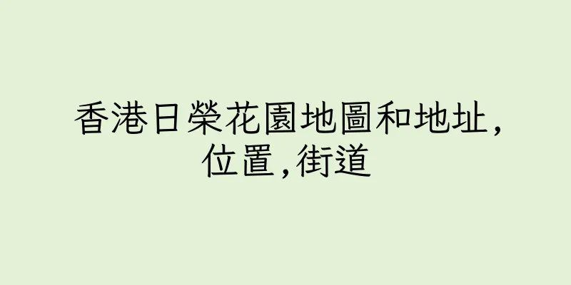 香港日榮花園地圖和地址,位置,街道