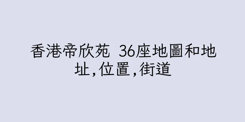 香港帝欣苑 36座地圖和地址,位置,街道
