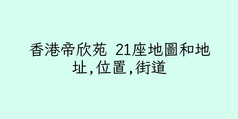 香港帝欣苑 21座地圖和地址,位置,街道