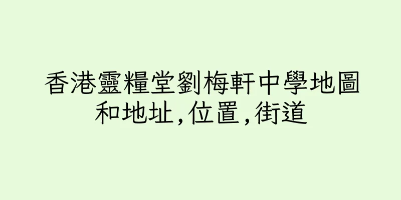香港靈糧堂劉梅軒中學地圖和地址,位置,街道