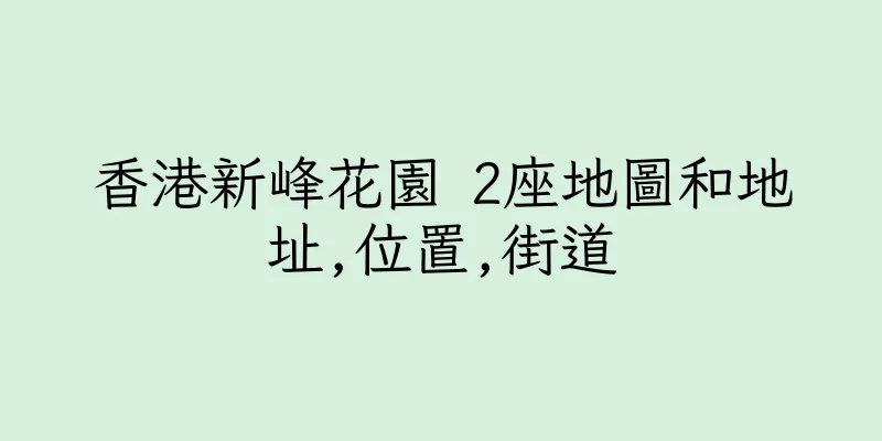 香港新峰花園 2座地圖和地址,位置,街道