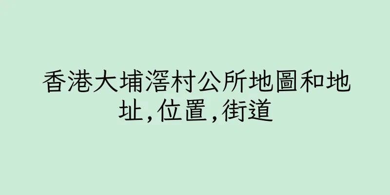 香港大埔滘村公所地圖和地址,位置,街道