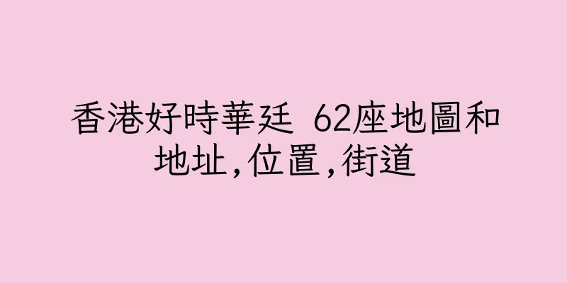 香港好時華廷 62座地圖和地址,位置,街道