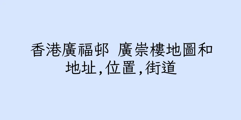香港廣福邨 廣崇樓地圖和地址,位置,街道