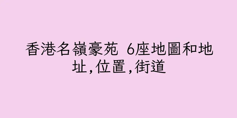 香港名嶺豪苑 6座地圖和地址,位置,街道