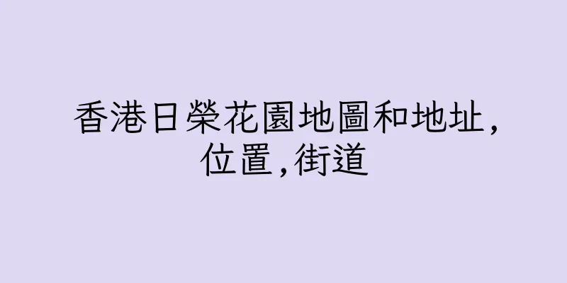 香港日榮花園地圖和地址,位置,街道