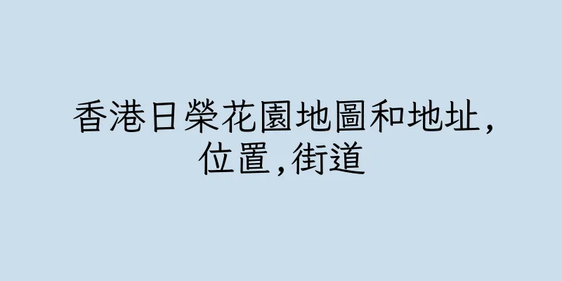 香港日榮花園地圖和地址,位置,街道