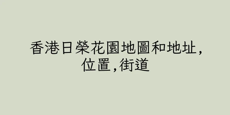 香港日榮花園地圖和地址,位置,街道
