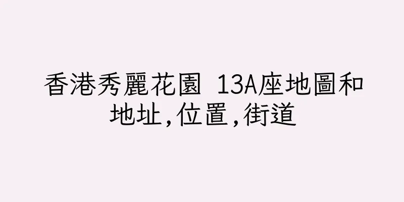 香港秀麗花園 13A座地圖和地址,位置,街道