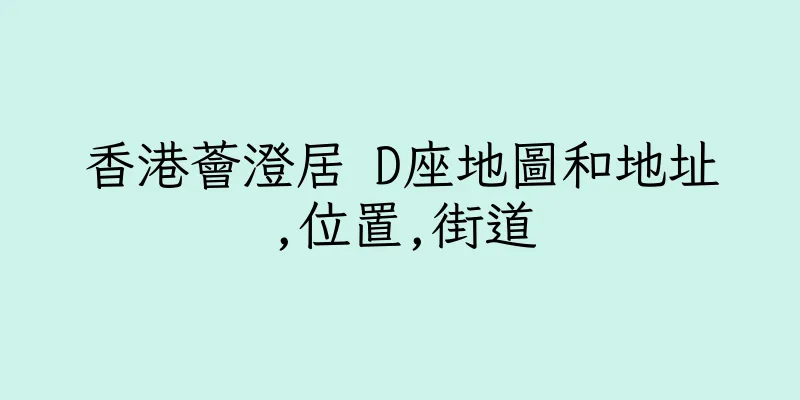 香港薈澄居 D座地圖和地址,位置,街道