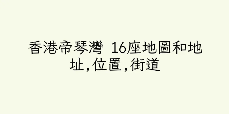 香港帝琴灣 16座地圖和地址,位置,街道
