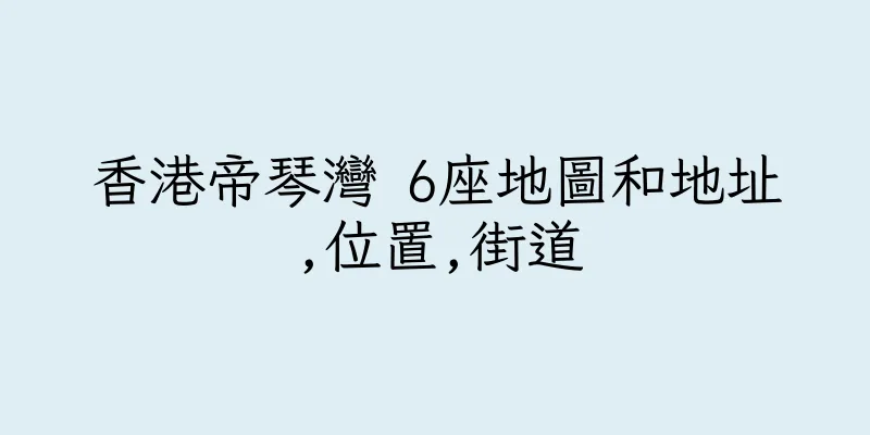 香港帝琴灣 6座地圖和地址,位置,街道