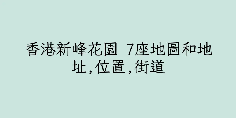 香港新峰花園 7座地圖和地址,位置,街道