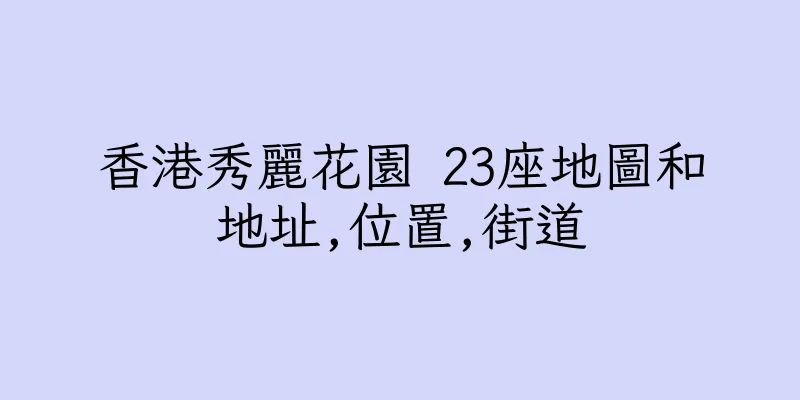 香港秀麗花園 23座地圖和地址,位置,街道