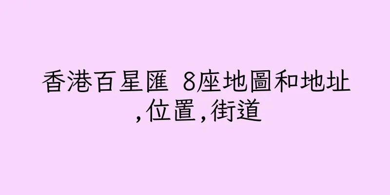 香港百星匯 8座地圖和地址,位置,街道