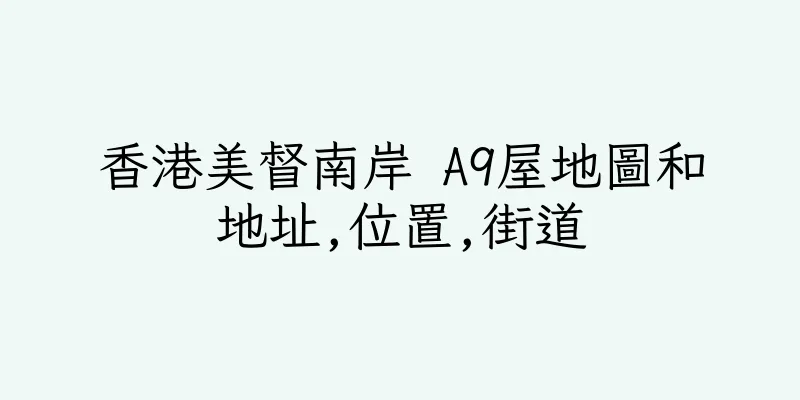 香港美督南岸 A9屋地圖和地址,位置,街道