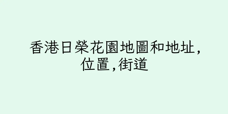 香港日榮花園地圖和地址,位置,街道