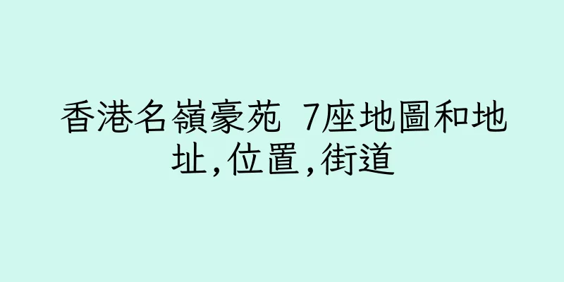 香港名嶺豪苑 7座地圖和地址,位置,街道