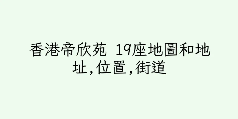 香港帝欣苑 19座地圖和地址,位置,街道
