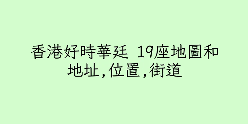 香港好時華廷 19座地圖和地址,位置,街道