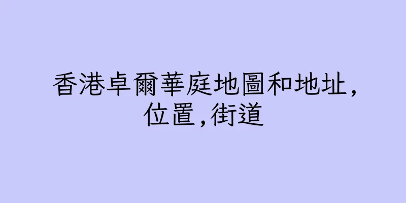 香港卓爾華庭地圖和地址,位置,街道