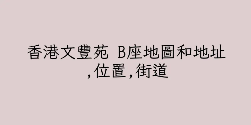 香港文豐苑 B座地圖和地址,位置,街道