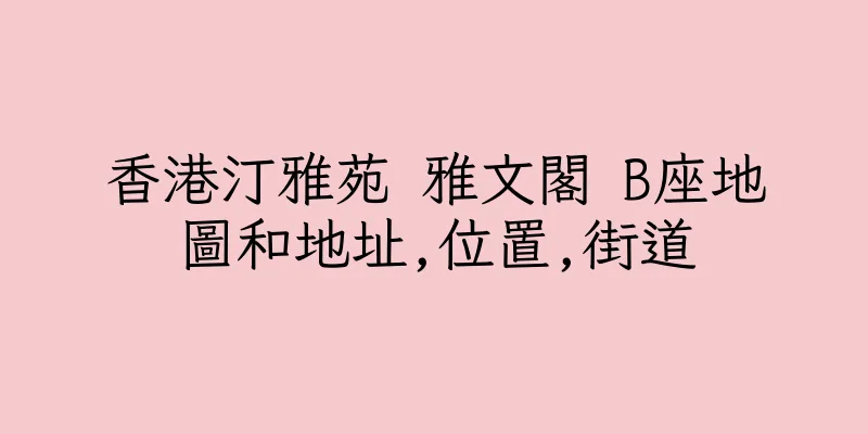 香港汀雅苑 雅文閣 B座地圖和地址,位置,街道