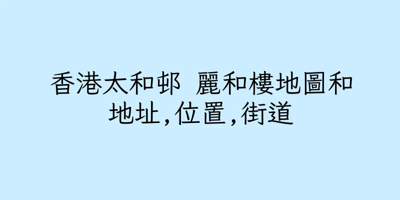 香港太和邨 麗和樓地圖和地址,位置,街道