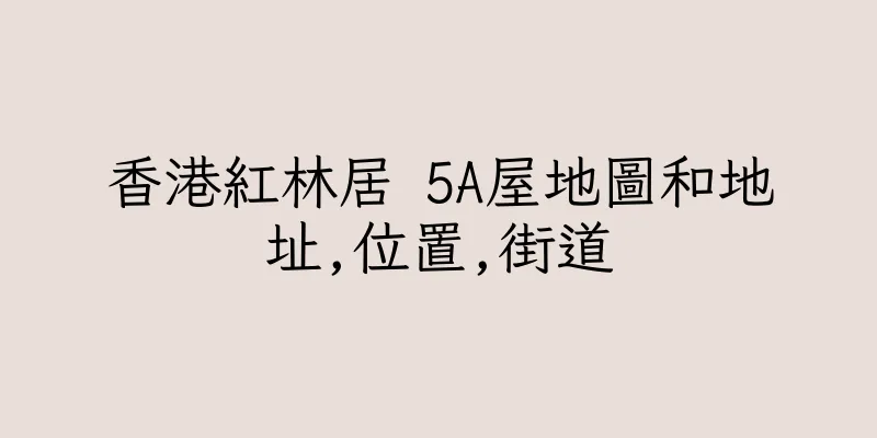 香港紅林居 5A屋地圖和地址,位置,街道