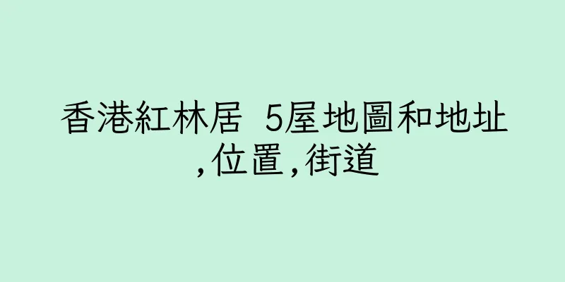 香港紅林居 5屋地圖和地址,位置,街道