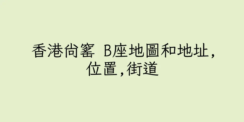 香港尚窰 B座地圖和地址,位置,街道