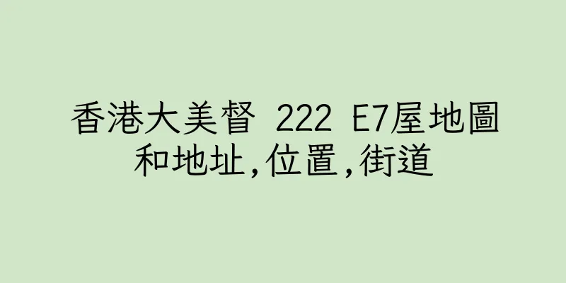 香港大美督 222 E7屋地圖和地址,位置,街道