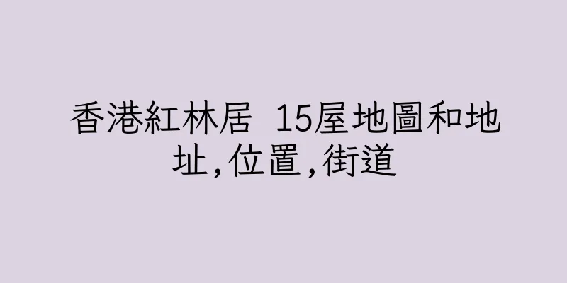 香港紅林居 15屋地圖和地址,位置,街道