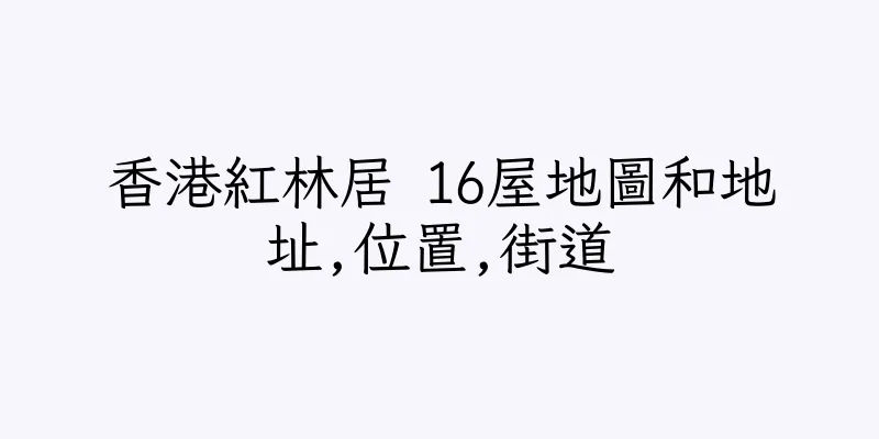 香港紅林居 16屋地圖和地址,位置,街道